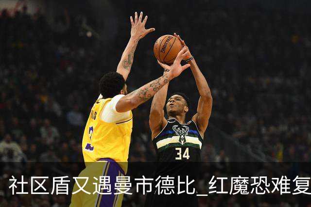 社区盾又遇曼市德比 红魔恐难复刻足总杯奇迹